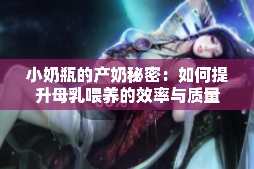 小奶瓶的产奶秘密：如何提升母乳喂养的效率与质量