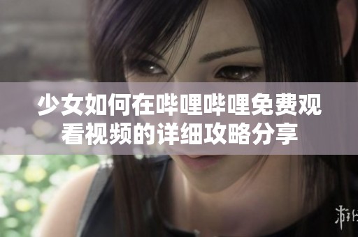 少女如何在哔哩哔哩免费观看视频的详细攻略分享