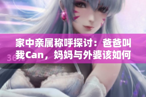 家中亲属称呼探讨：爸爸叫我Can，妈妈与外婆该如何称呼