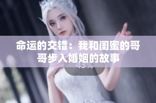 命运的交错：我和闺蜜的哥哥步入婚姻的故事