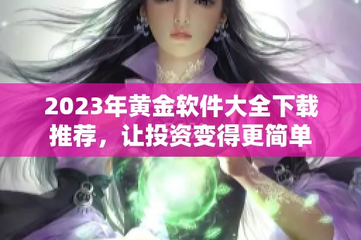 2023年黄金软件大全下载推荐，让投资变得更简单