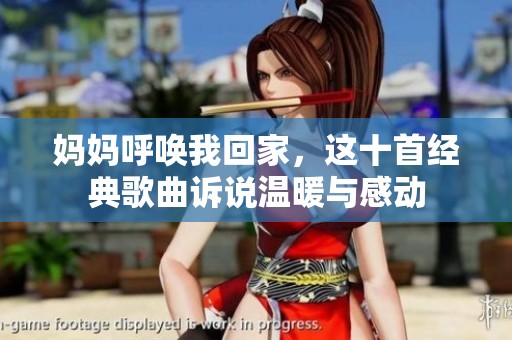 妈妈呼唤我回家，这十首经典歌曲诉说温暖与感动
