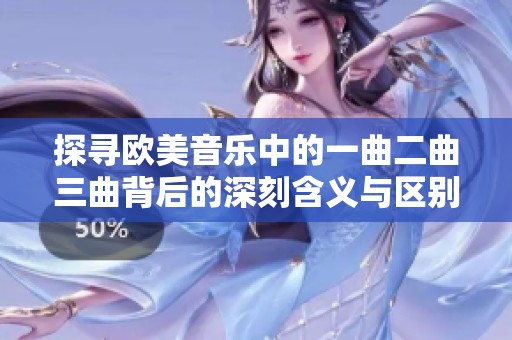 探寻欧美音乐中的一曲二曲三曲背后的深刻含义与区别
