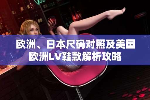 欧洲、日本尺码对照及美国欧洲LV鞋款解析攻略