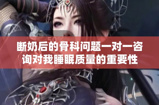 断奶后的骨科问题一对一咨询对我睡眠质量的重要性
