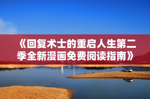 《回复术士的重启人生第二季全新漫画免费阅读指南》