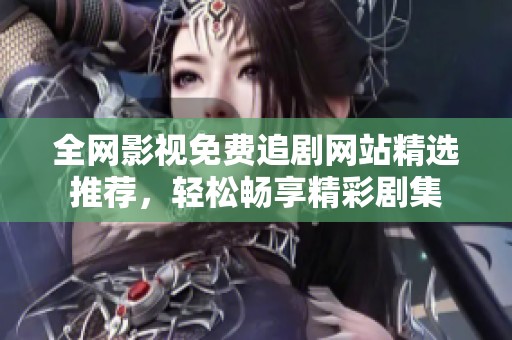 全网影视免费追剧网站精选推荐，轻松畅享精彩剧集