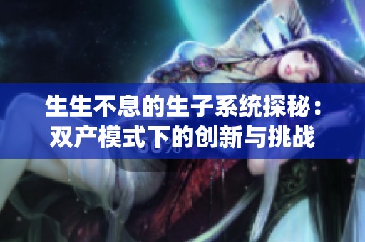 生生不息的生子系统探秘：双产模式下的创新与挑战