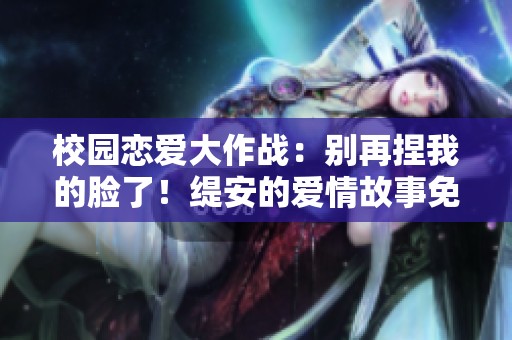 校园恋爱大作战：别再捏我的脸了！缇安的爱情故事免费阅读