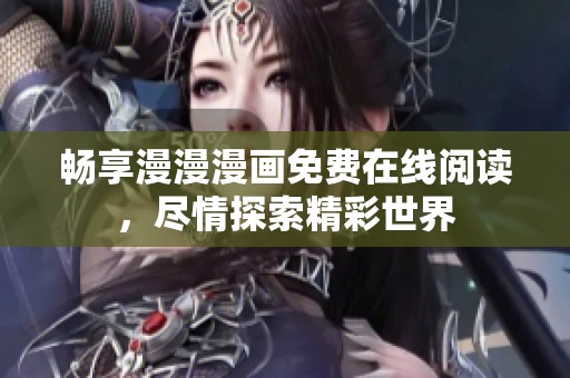 畅享漫漫漫画免费在线阅读，尽情探索精彩世界