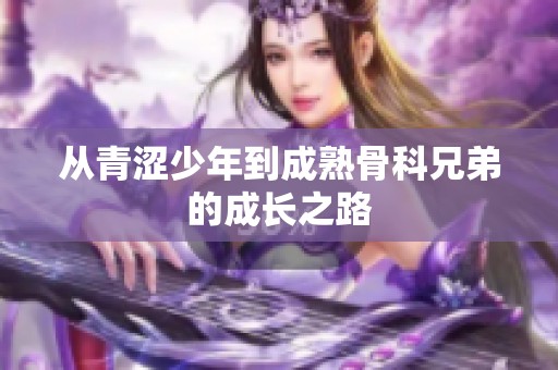 从青涩少年到成熟骨科兄弟的成长之路