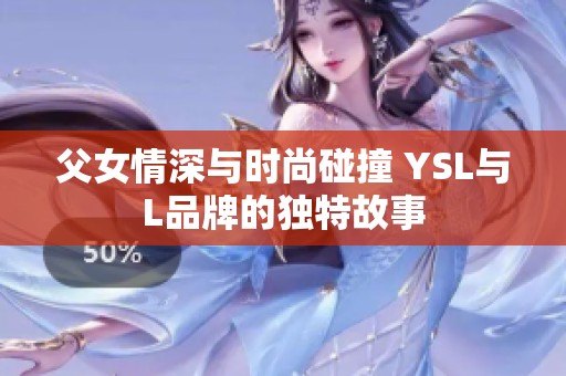 父女情深与时尚碰撞 YSL与L品牌的独特故事