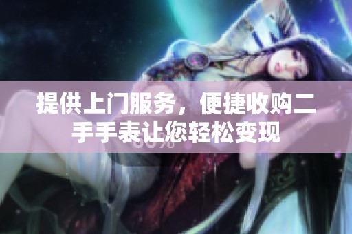 提供上门服务，便捷收购二手手表让您轻松变现