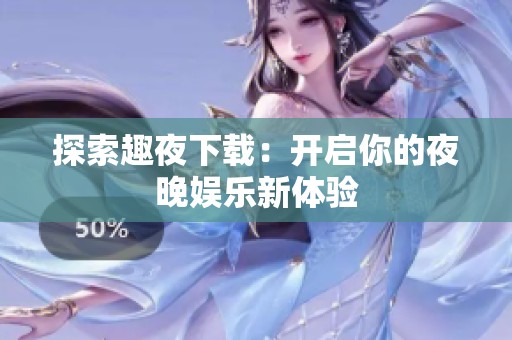 探索趣夜下载：开启你的夜晚娱乐新体验