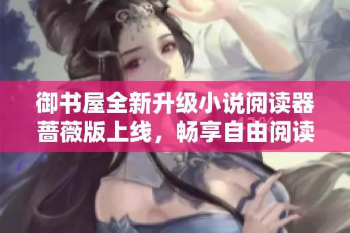 御书屋全新升级小说阅读器蔷薇版上线，畅享自由阅读体验