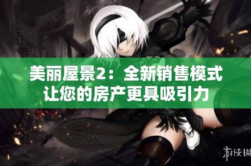 美丽屋景2：全新销售模式让您的房产更具吸引力