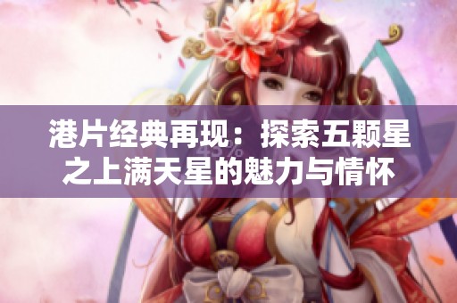 港片经典再现：探索五颗星之上满天星的魅力与情怀