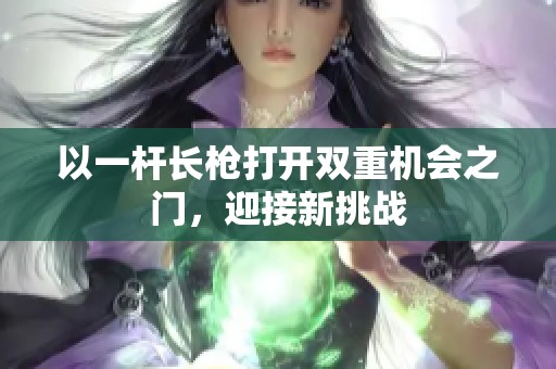 以一杆长枪打开双重机会之门，迎接新挑战