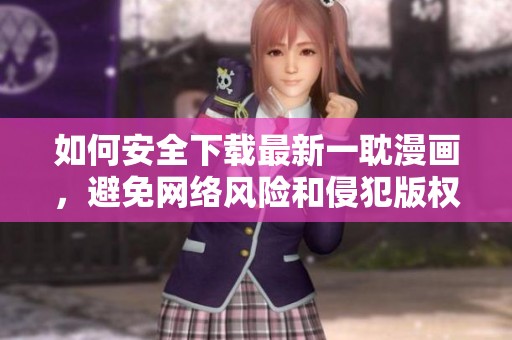 如何安全下载最新一耽漫画，避免网络风险和侵犯版权
