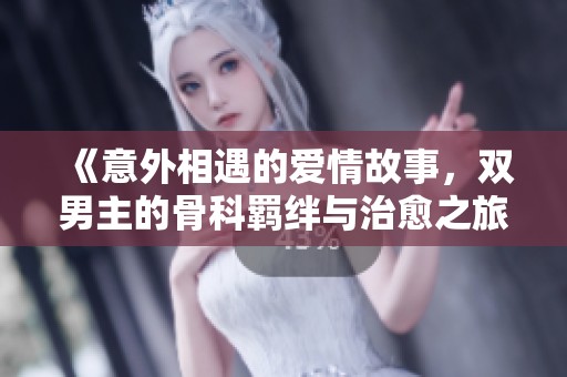 《意外相遇的爱情故事，双男主的骨科羁绊与治愈之旅》