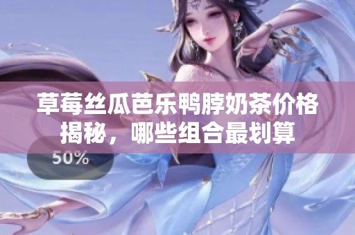 草莓丝瓜芭乐鸭脖奶茶价格揭秘，哪些组合最划算