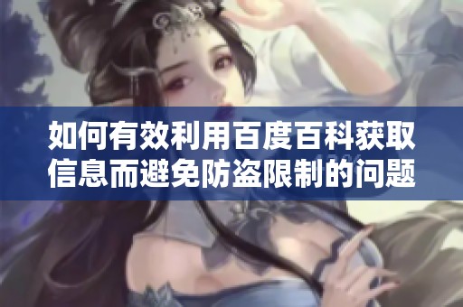 如何有效利用百度百科获取信息而避免防盗限制的问题