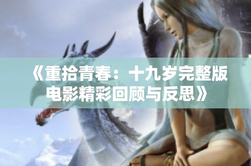 《重拾青春：十九岁完整版电影精彩回顾与反思》