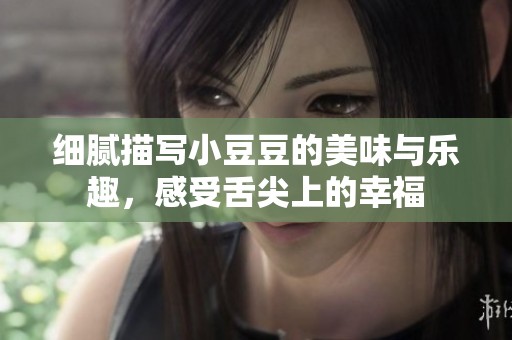 细腻描写小豆豆的美味与乐趣，感受舌尖上的幸福