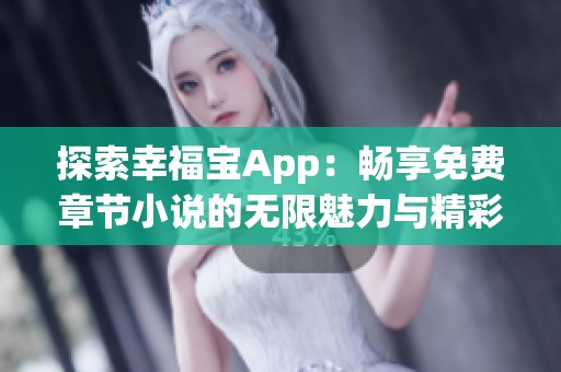 探索幸福宝App：畅享免费章节小说的无限魅力与精彩体验