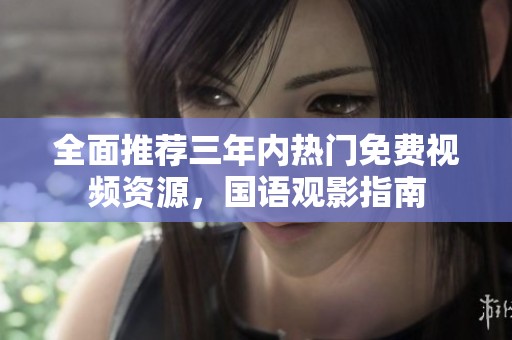全面推荐三年内热门免费视频资源，国语观影指南