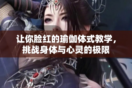 让你脸红的瑜伽体式教学，挑战身体与心灵的极限
