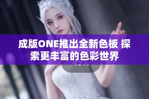 成版ONE推出全新色板 探索更丰富的色彩世界