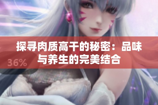 探寻肉质高干的秘密：品味与养生的完美结合