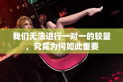我们无法进行一对一的较量，究竟为何如此重要