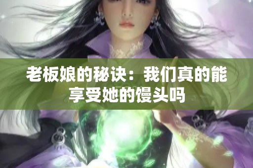老板娘的秘诀：我们真的能享受她的馒头吗