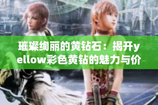 璀璨绚丽的黄钻石：揭开yellow彩色黄钻的魅力与价值