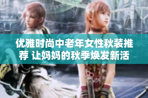 优雅时尚中老年女性秋装推荐 让妈妈的秋季焕发新活力