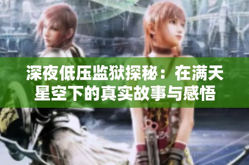 深夜低压监狱探秘：在满天星空下的真实故事与感悟