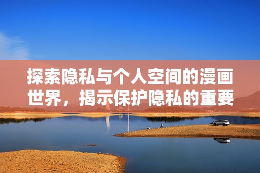 探索隐私与个人空间的漫画世界，揭示保护隐私的重要性