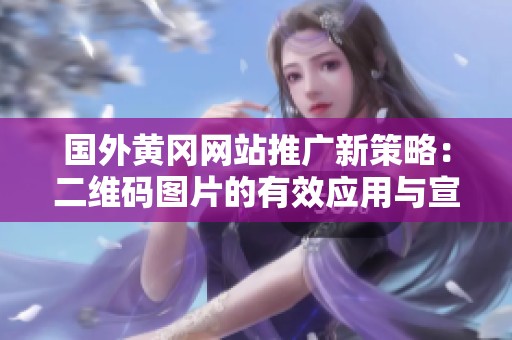 国外黄冈网站推广新策略：二维码图片的有效应用与宣传建议