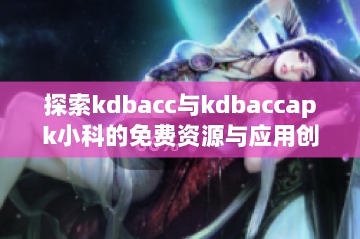 探索kdbacc与kdbaccapk小科的免费资源与应用创新