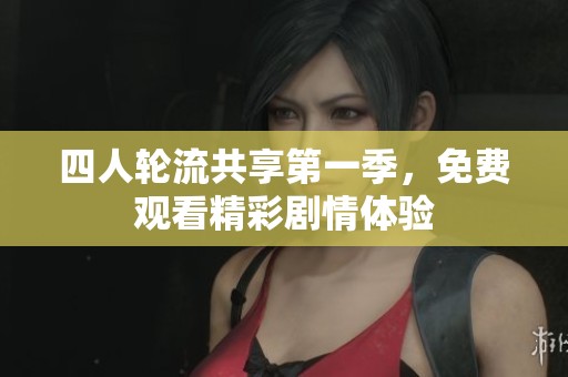 四人轮流共享第一季，免费观看精彩剧情体验