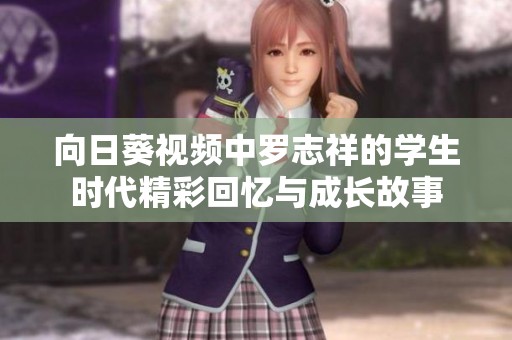 向日葵视频中罗志祥的学生时代精彩回忆与成长故事