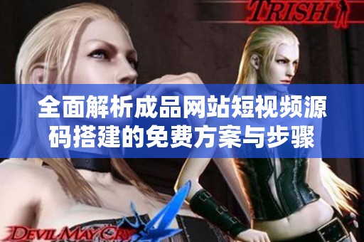 全面解析成品网站短视频源码搭建的免费方案与步骤