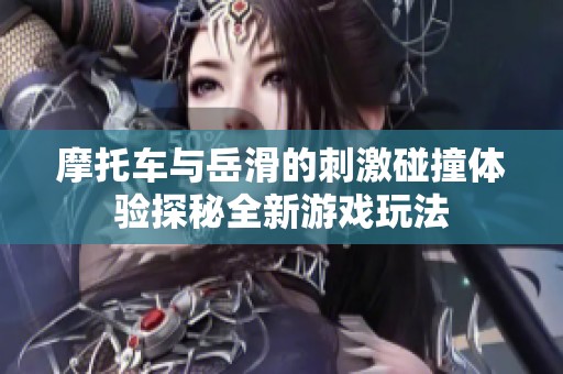 摩托车与岳滑的刺激碰撞体验探秘全新游戏玩法