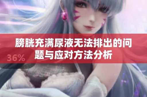 膀胱充满尿液无法排出的问题与应对方法分析