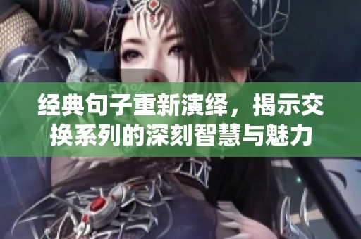 经典句子重新演绎，揭示交换系列的深刻智慧与魅力