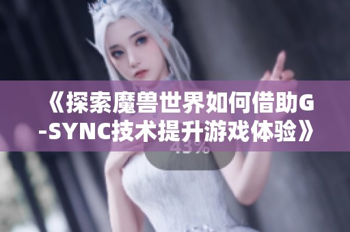 《探索魔兽世界如何借助G-SYNC技术提升游戏体验》