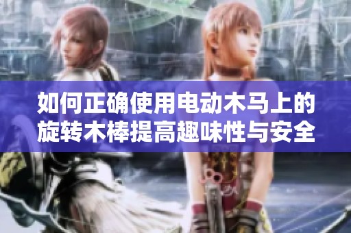 如何正确使用电动木马上的旋转木棒提高趣味性与安全性