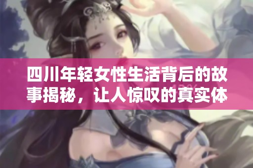 四川年轻女性生活背后的故事揭秘，让人惊叹的真实体验